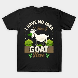 I Have No Idea How I Goat Here funny goat T-Shirt